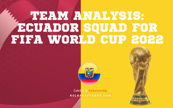 Team Analysis Ecuador Squad For FIFA World Cup 2022 Kolkata Today